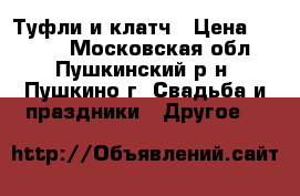 Туфли и клатч › Цена ­ 2 000 - Московская обл., Пушкинский р-н, Пушкино г. Свадьба и праздники » Другое   